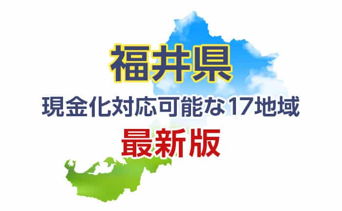 《福井県》現金化対応可能な17地域