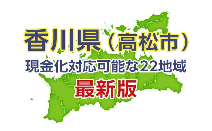 《香川県》現金化対応可能な22地域《最新版》