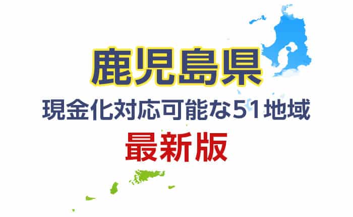 《鹿児島県》現金化対応可能な51地域