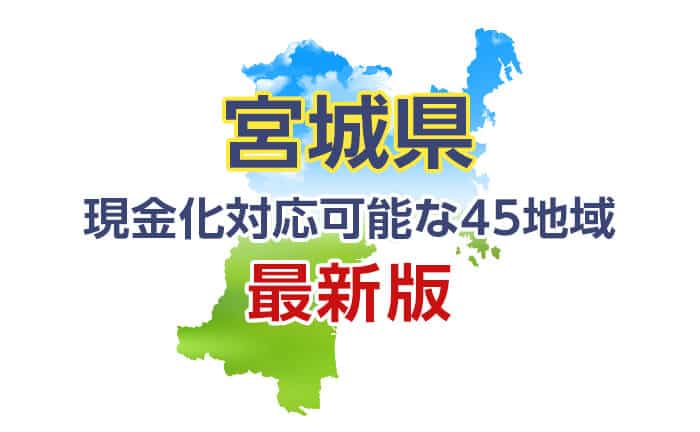 《宮城県》現金化対応可能な45地域《最新版》