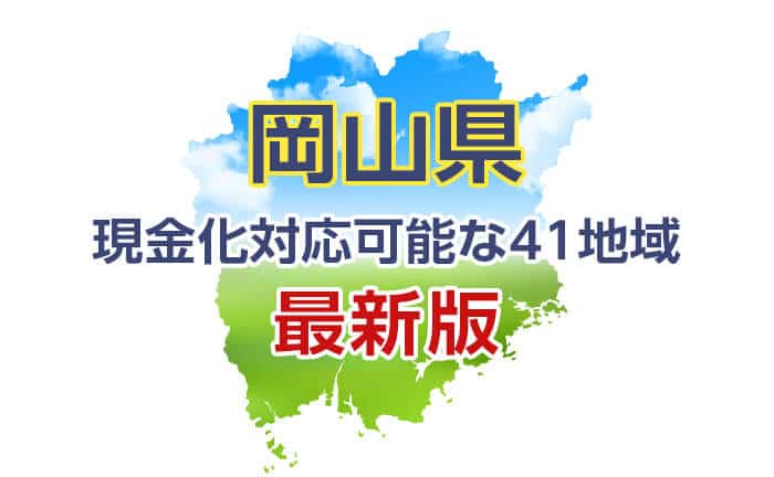 岡山県》現金化対応可能な41地域《最新版》