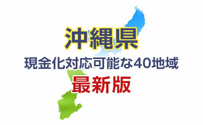 《沖縄県》現金化対応可能な40地域《2024年最新版》