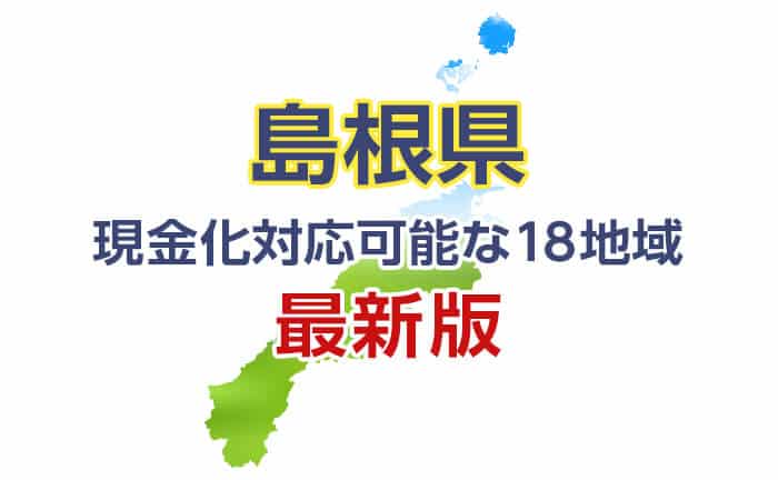 《島根県》現金化対応可能な18地域