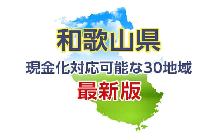 《和歌山県》現金化対応可能な30地域《最新版》