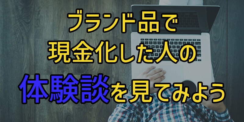 ブランド品で現金化した人の体験談を見てみよう