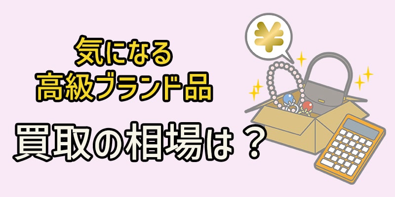 気になる高級ブランド品買取の相場は？