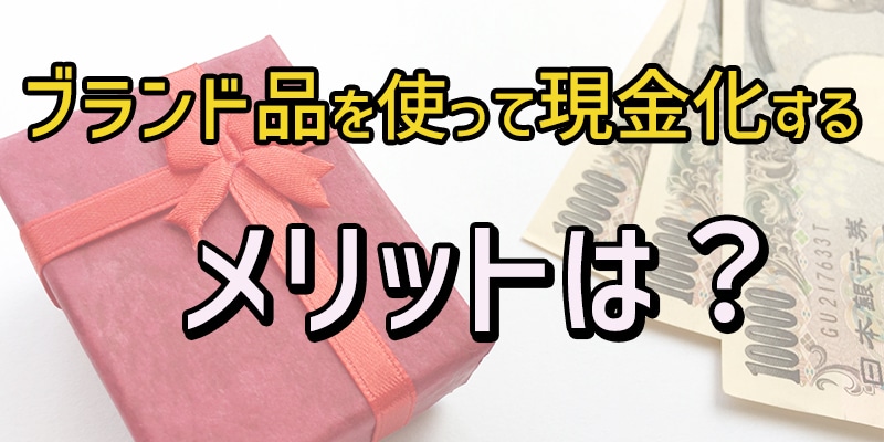 ブランド品を使って現金化するメリットは？