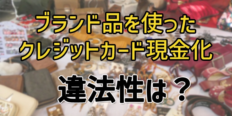 ブランド品を使ったクレジットカード現金化の違法性は？