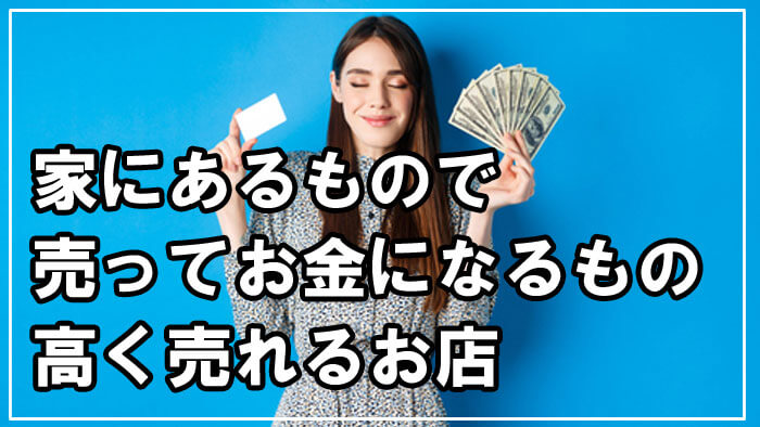 家にあるもので売ったらお金になるもの一覧！高く売れるお店と共に紹介