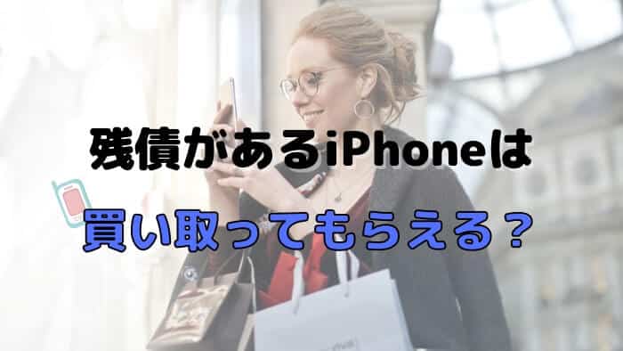 残債があるiPhoneは買い取ってもらえるのか？