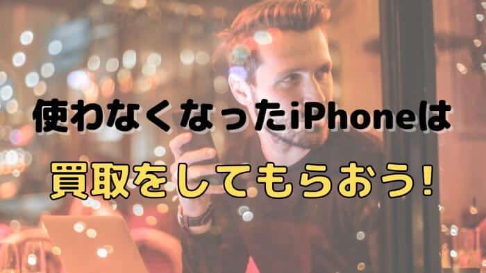 使わなくなったiPhoneは買取してもらおう！