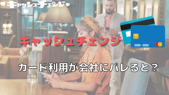 キャッシュチェンジ利用がカード会社にバレると、どうなる？