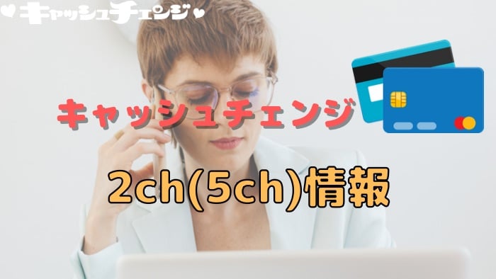 キャッシュチェンジの2ch（5ch）情報