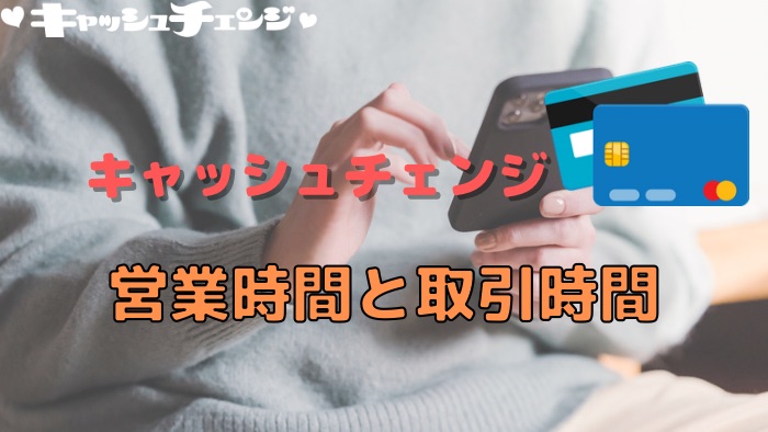 キャッシュチェンジの営業時間と取引時間