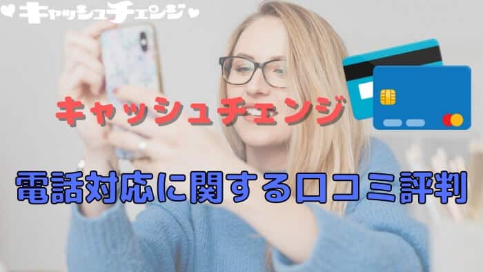 キャッシュチェンジの接客はどう？電話対応に関する口コミ評判3選！