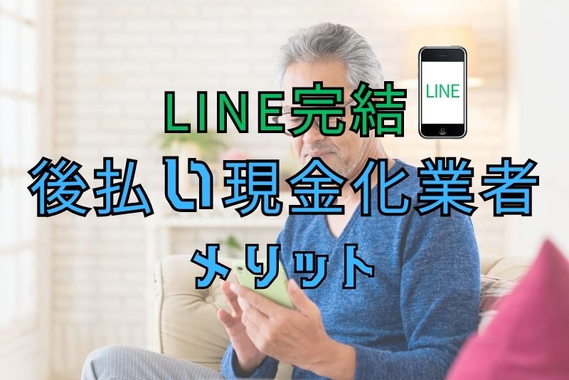 LINE完結の後払い現金化業者にはどんなメリットがある？