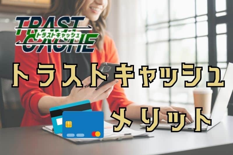 トラストキャッシュの魅力！利用するメリット