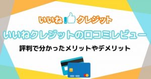 いいねクレジットの口コミレビュー！評判で分かったメリットやデメリット