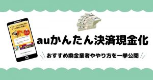 auかんたん決済現金化は即日でできる？おすすめ換金業者ややり方を一挙公開